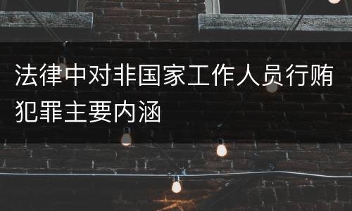 法律中对非国家工作人员行贿犯罪主要内涵