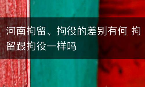 河南拘留、拘役的差别有何 拘留跟拘役一样吗