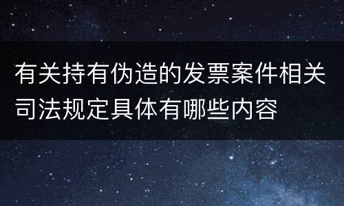 有关持有伪造的发票案件相关司法规定具体有哪些内容