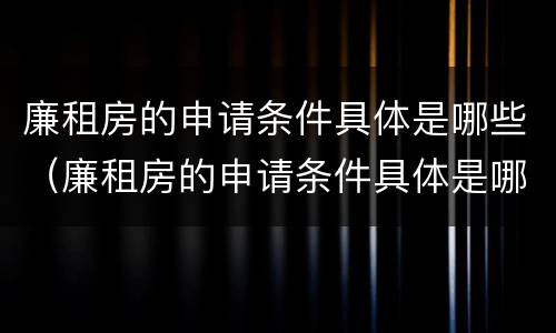 廉租房的申请条件具体是哪些（廉租房的申请条件具体是哪些方面）