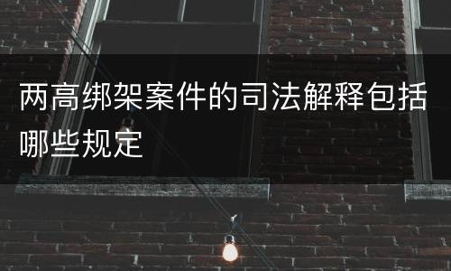 两高绑架案件的司法解释包括哪些规定