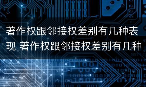 著作权跟邻接权差别有几种表现 著作权跟邻接权差别有几种表现形式