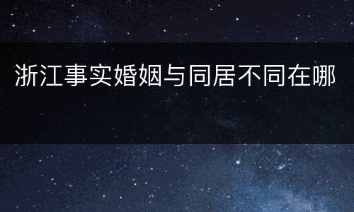 浙江事实婚姻与同居不同在哪
