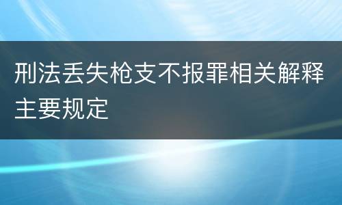 刑法丢失枪支不报罪相关解释主要规定