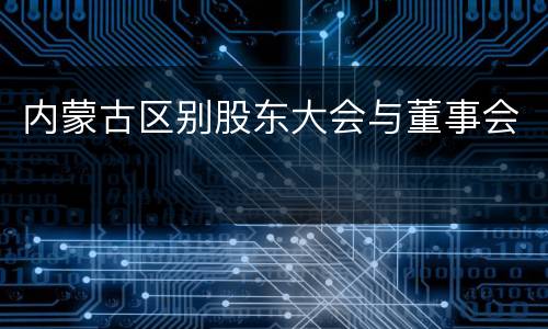 内蒙古区别股东大会与董事会