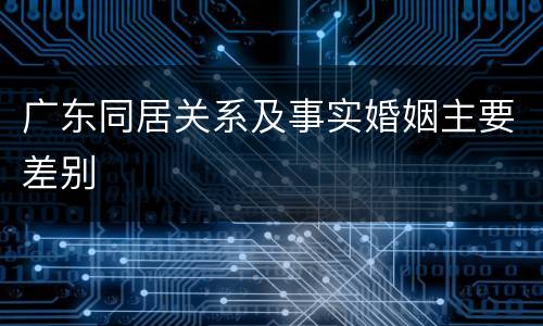 广东同居关系及事实婚姻主要差别