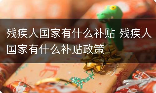 残疾人国家有什么补贴 残疾人国家有什么补贴政策
