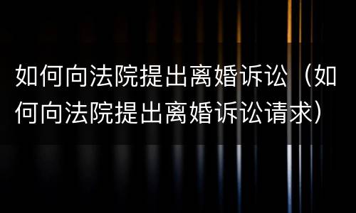 如何向法院提出离婚诉讼（如何向法院提出离婚诉讼请求）