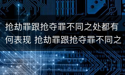 抢劫罪跟抢夺罪不同之处都有何表现 抢劫罪跟抢夺罪不同之处都有何表现呢