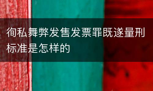 徇私舞弊发售发票罪既遂量刑标准是怎样的