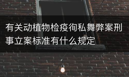 有关动植物检疫徇私舞弊案刑事立案标准有什么规定