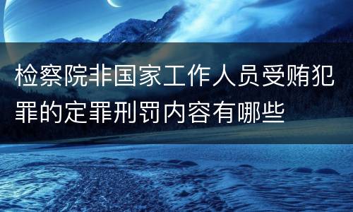 检察院非国家工作人员受贿犯罪的定罪刑罚内容有哪些