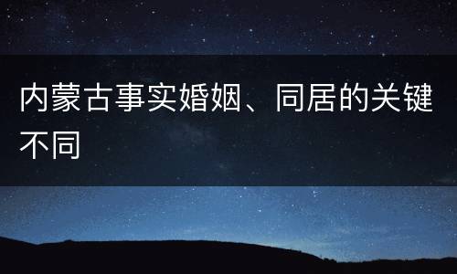 内蒙古事实婚姻、同居的关键不同