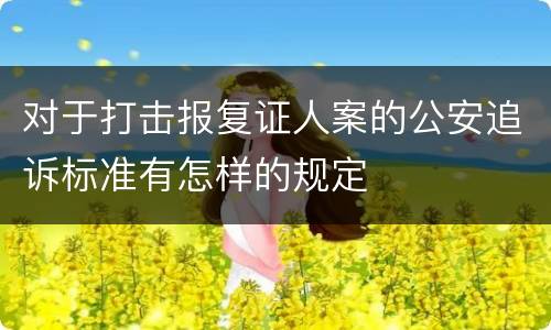对于打击报复证人案的公安追诉标准有怎样的规定