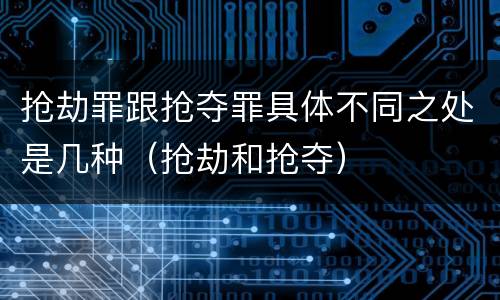 抢劫罪跟抢夺罪具体不同之处是几种（抢劫和抢夺）