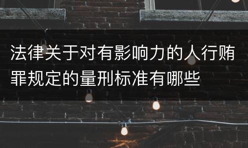 法律关于对有影响力的人行贿罪规定的量刑标准有哪些