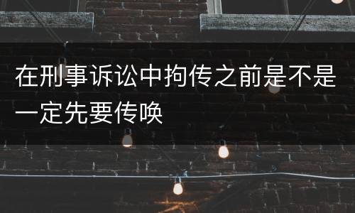 在刑事诉讼中拘传之前是不是一定先要传唤