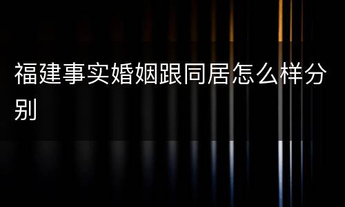 福建事实婚姻跟同居怎么样分别