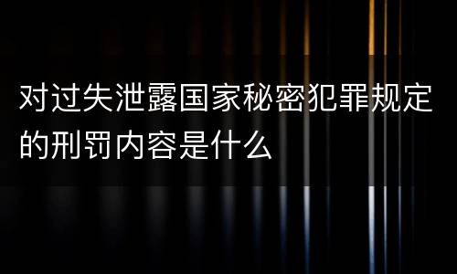 对过失泄露国家秘密犯罪规定的刑罚内容是什么