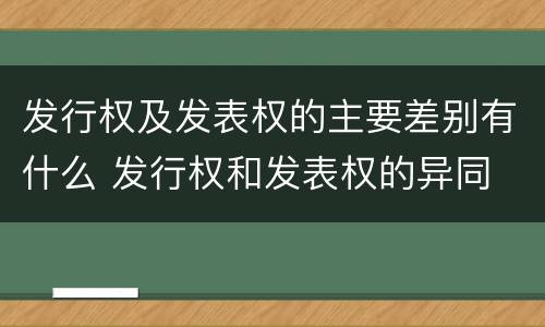 发行权及发表权的主要差别有什么 发行权和发表权的异同