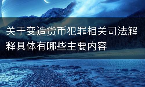 关于变造货币犯罪相关司法解释具体有哪些主要内容