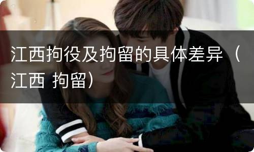 江西拘役及拘留的具体差异（江西 拘留）