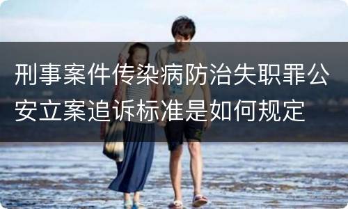 刑事案件传染病防治失职罪公安立案追诉标准是如何规定