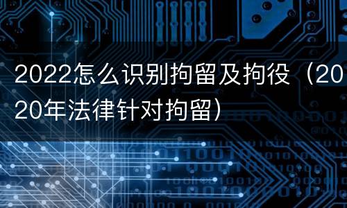 2022怎么识别拘留及拘役（2020年法律针对拘留）