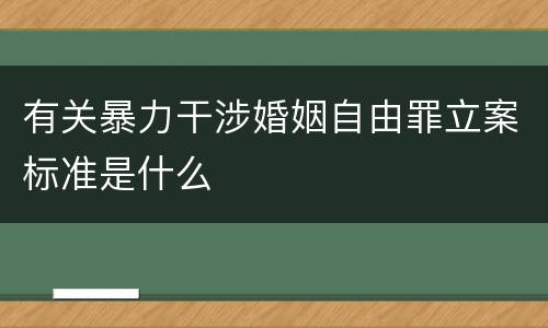 有关暴力干涉婚姻自由罪立案标准是什么