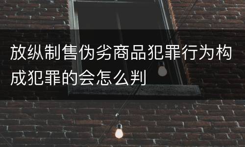 放纵制售伪劣商品犯罪行为构成犯罪的会怎么判