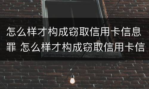 怎么样才构成窃取信用卡信息罪 怎么样才构成窃取信用卡信息罪行