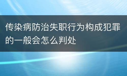 传染病防治失职行为构成犯罪的一般会怎么判处