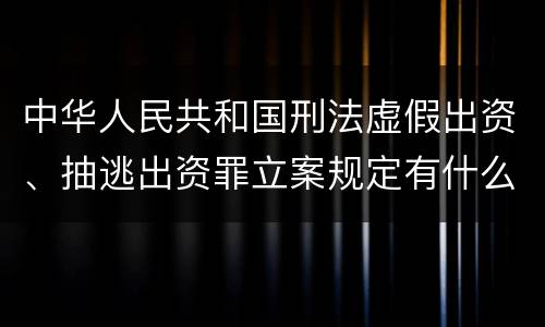 中华人民共和国刑法虚假出资、抽逃出资罪立案规定有什么？