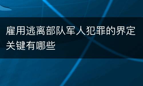 雇用逃离部队军人犯罪的界定关键有哪些