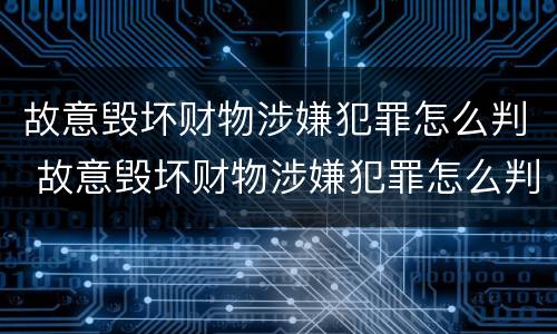 故意毁坏财物涉嫌犯罪怎么判 故意毁坏财物涉嫌犯罪怎么判刑