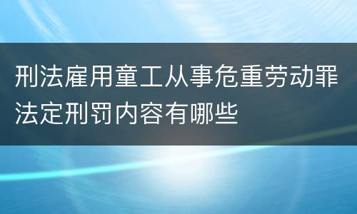 刑法雇用童工从事危重劳动罪法定刑罚内容有哪些
