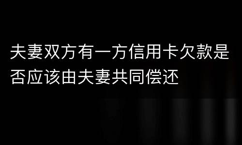 夫妻双方有一方信用卡欠款是否应该由夫妻共同偿还