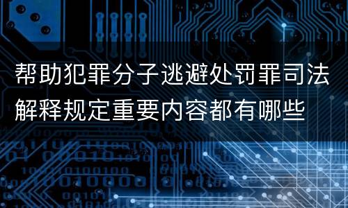 帮助犯罪分子逃避处罚罪司法解释规定重要内容都有哪些