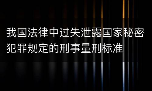 我国法律中过失泄露国家秘密犯罪规定的刑事量刑标准