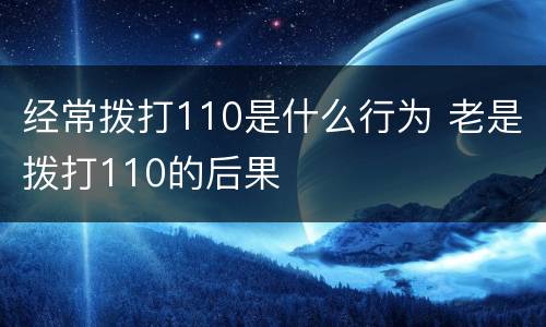 经常拨打110是什么行为 老是拨打110的后果