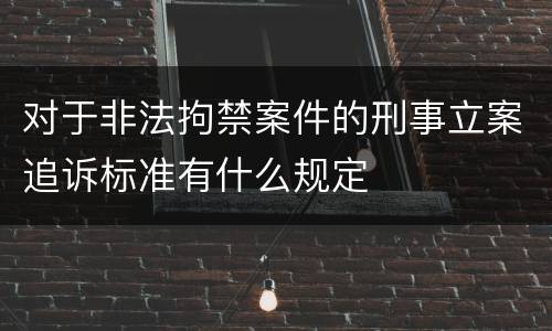 对于非法拘禁案件的刑事立案追诉标准有什么规定
