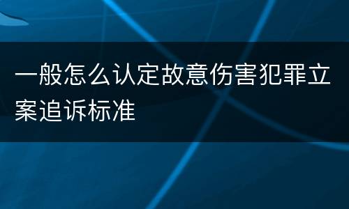 一般怎么认定故意伤害犯罪立案追诉标准