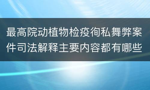 最高院动植物检疫徇私舞弊案件司法解释主要内容都有哪些