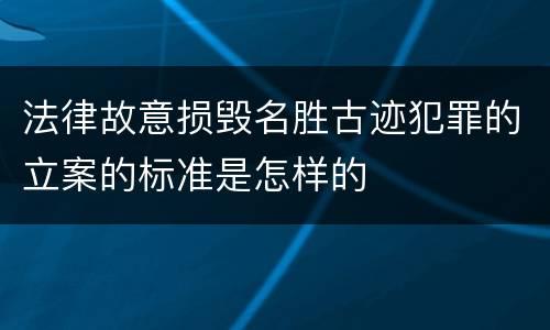 法律故意损毁名胜古迹犯罪的立案的标准是怎样的