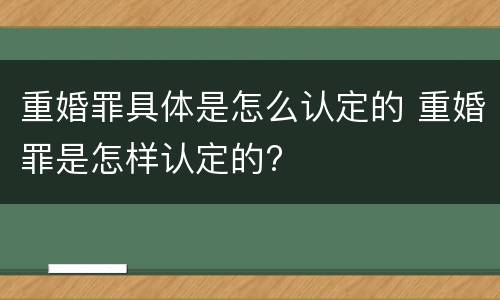 重婚罪具体是怎么认定的 重婚罪是怎样认定的?