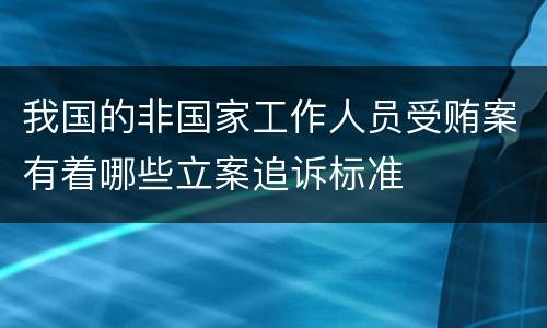 我国的非国家工作人员受贿案有着哪些立案追诉标准