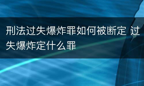 刑法过失爆炸罪如何被断定 过失爆炸定什么罪