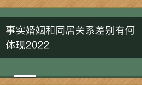 事实婚姻和同居关系差别有何体现2022