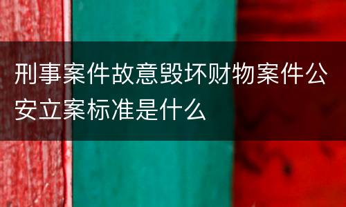 刑事案件故意毁坏财物案件公安立案标准是什么