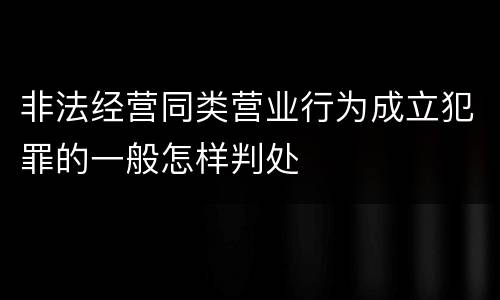 非法经营同类营业行为成立犯罪的一般怎样判处